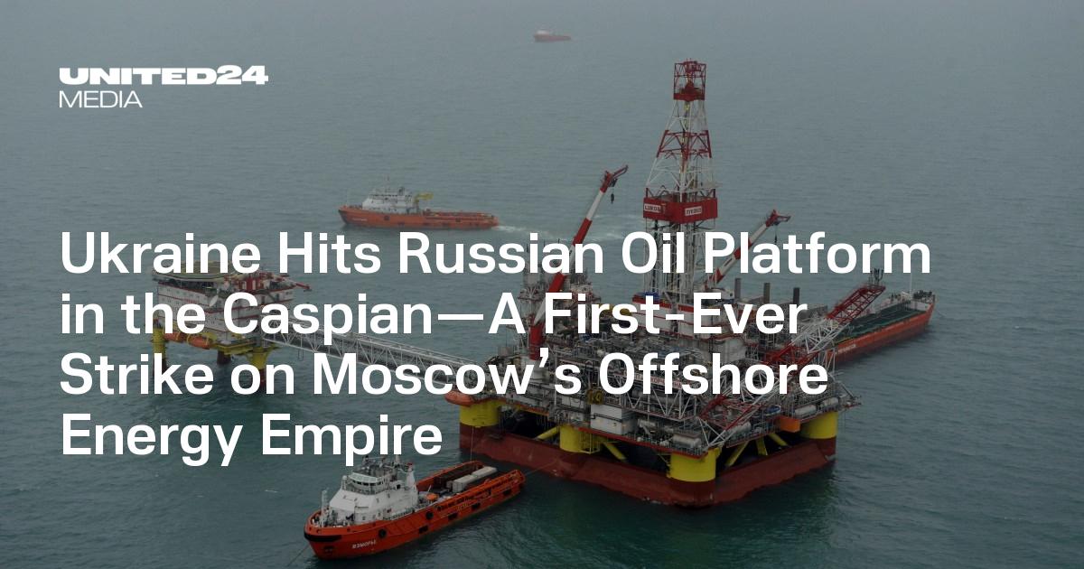 Ukraine Hits Russian Oil Platform in the Caspian—A First-Ever Strike on Moscow’s Offshore Energy Empire